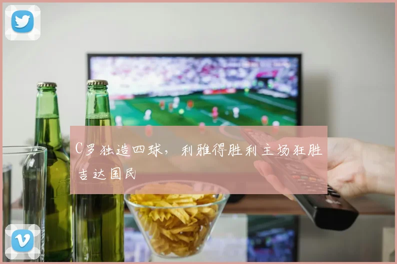 C罗独造四球，利雅得胜利主场狂胜吉达国民