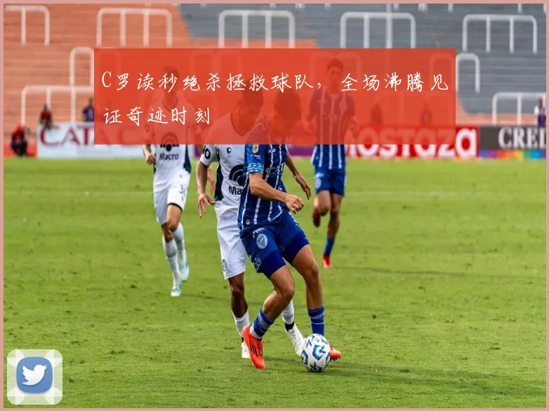 C罗读秒绝杀拯救球队，全场沸腾见证奇迹时刻